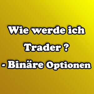 Wie werde ich Trader? – Binäre Optionen